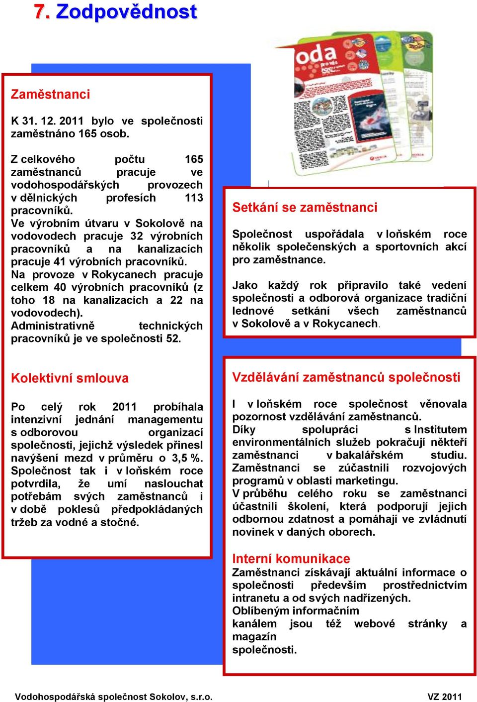 Na provoze v Rokycanech pracuje celkem 40 výrobních pracovníků (z toho 18 na kanalizacích a 22 na vodovodech). Administrativně technických pracovníků je ve společnosti 52.