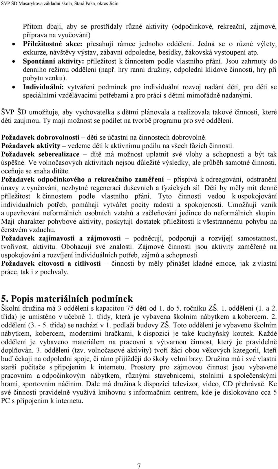 Jsou zahrnuty do denního režimu oddělení (např. hry ranní družiny, odpolední klidové činnosti, hry při pobytu venku).