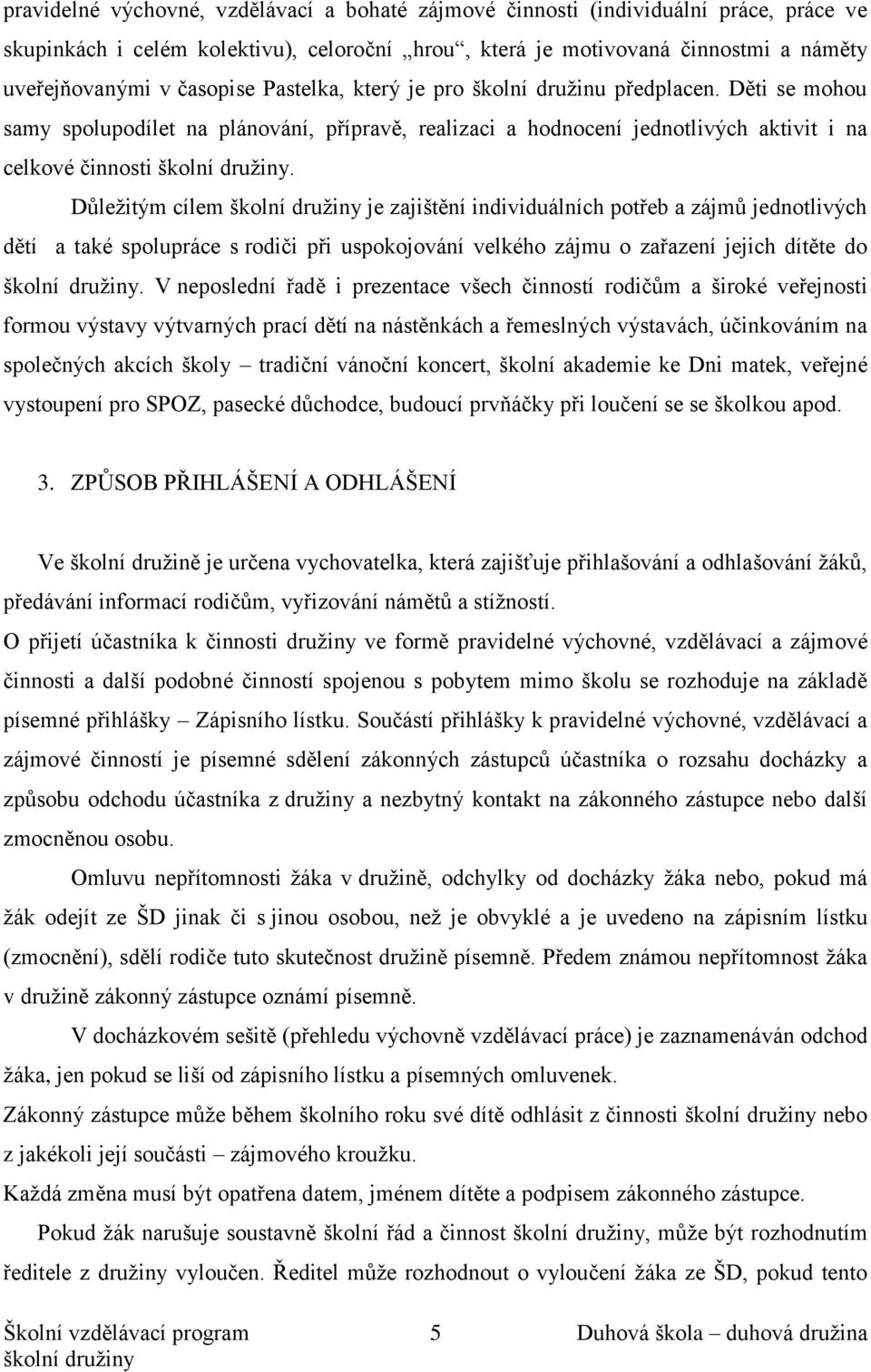 Důležitým cílem je zajištění individuálních potřeb a zájmů jednotlivých dětí a také spolupráce s rodiči při uspokojování velkého zájmu o zařazení jejich dítěte do.