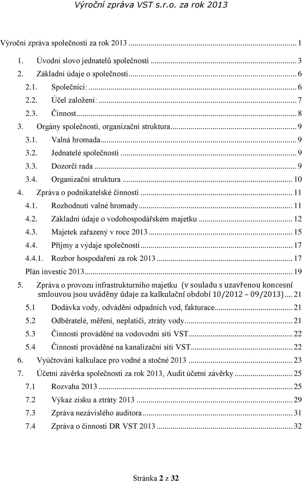 1. Rozhodnutí valné hromady... 11 4.2. Základní údaje o vodohospodářském majetku... 12 4.3. Majetek zařazený v roce 2013... 15 4.4. Příjmy a výdaje společnosti... 17 4.4.1. Rozbor hospodaření za rok 2013.