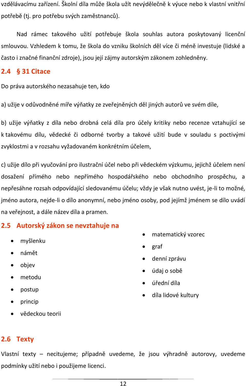 Vzhledem k tomu, že škola do vzniku školních děl více či méně investuje (lidské a často i značné finanční zdroje), jsou její zájmy autorským zákonem zohledněny. 2.