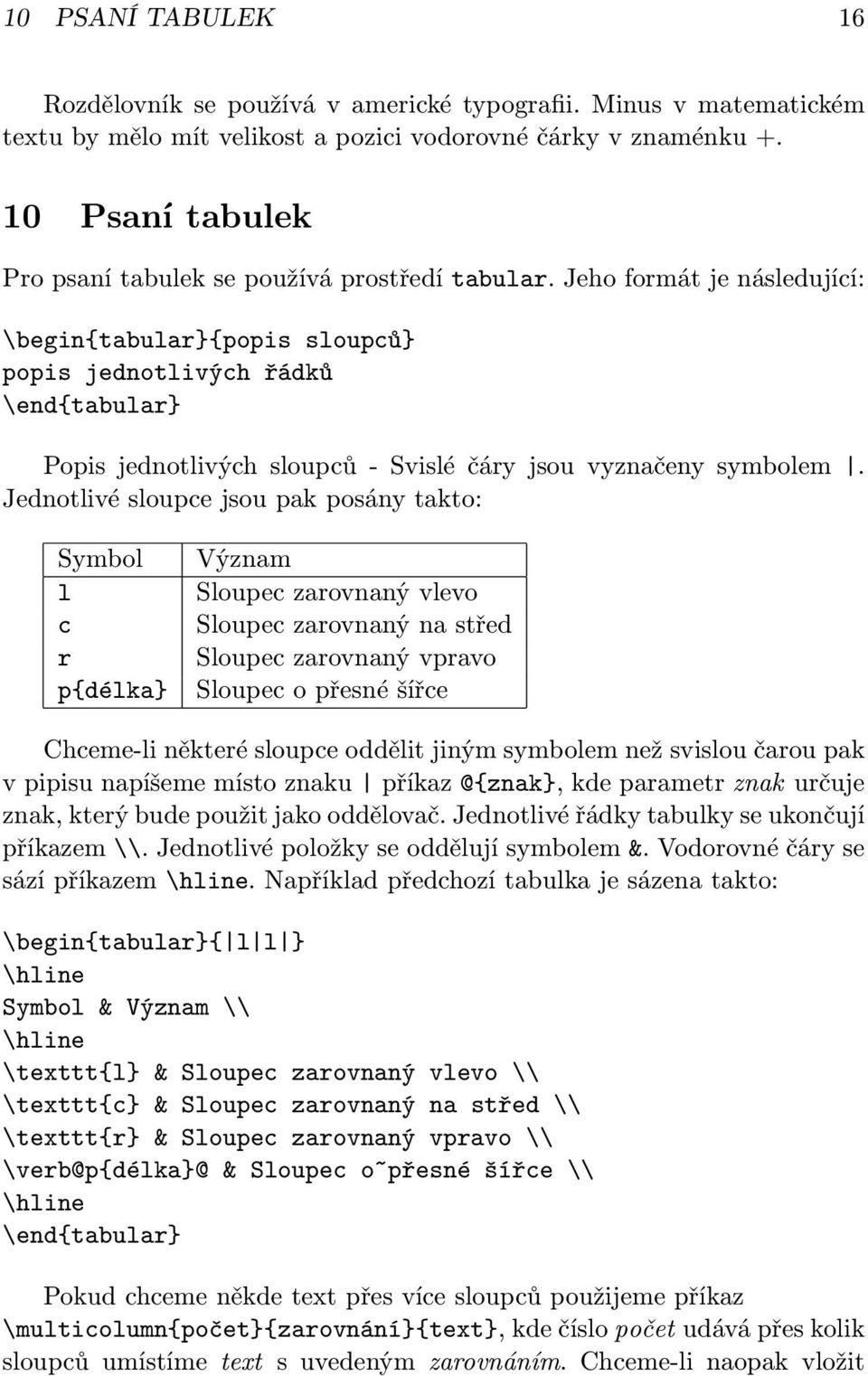 Jeho formát je následující: \begin{tabular}{popis sloupců} popis jednotlivých řádků \end{tabular} Popis jednotlivých sloupců- Svislé čáry jsou vyznačeny symbolem.