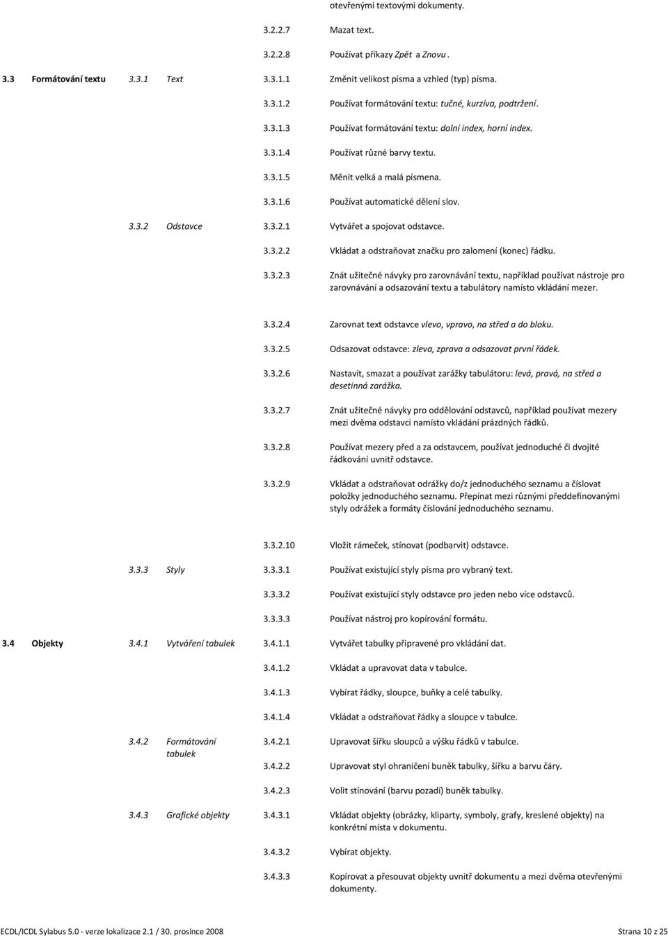 Odstavce 3.3.2.1 Vytvářet a spojovat odstavce. 3.3.2.2 Vkládat a odstraňovat značku pro zalomení (konec) řádku. 3.3.2.3 Znát užitečné návyky pro zarovnávání textu, například používat nástroje pro zarovnávání a odsazování textu a tabulátory namísto vkládání mezer.