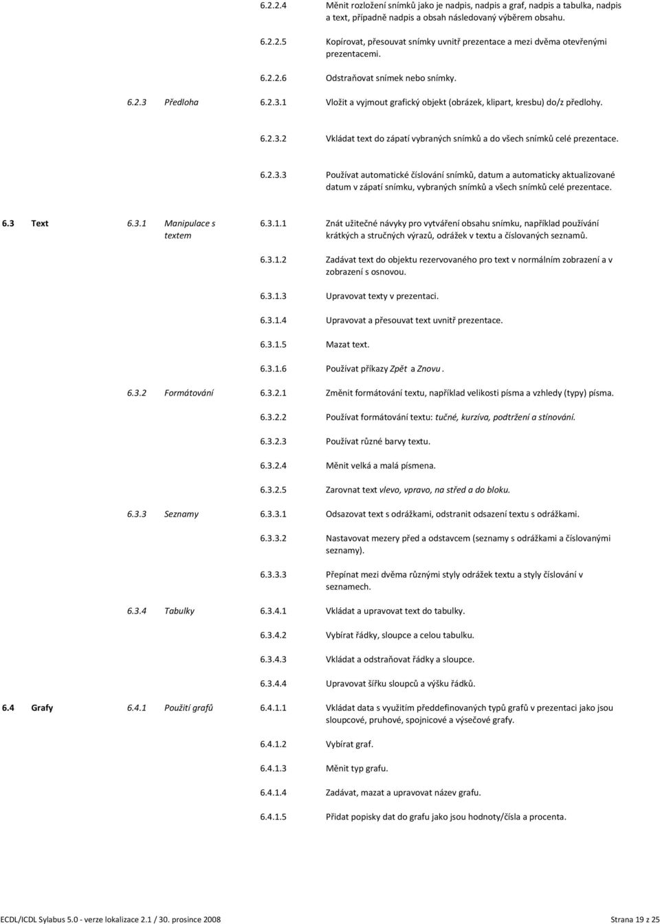 Předloha 6.2.3.1 Vložit a vyjmout grafický objekt (obrázek, klipart, kresbu) do/z předlohy. 6.2.3.2 Vkládat text do zápatí vybraných snímků a do všech snímků celé prezentace. 6.2.3.3 Používat automatické číslování snímků, datum a automaticky aktualizované datum v zápatí snímku, vybraných snímků a všech snímků celé prezentace.