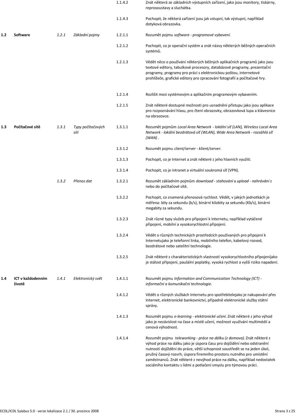 Vědět něco o používání některých běžných aplikačních programů jako jsou textové editory, tabulkové procesory, databázové programy, prezentační programy, programy pro práci s elektronickou poštou,