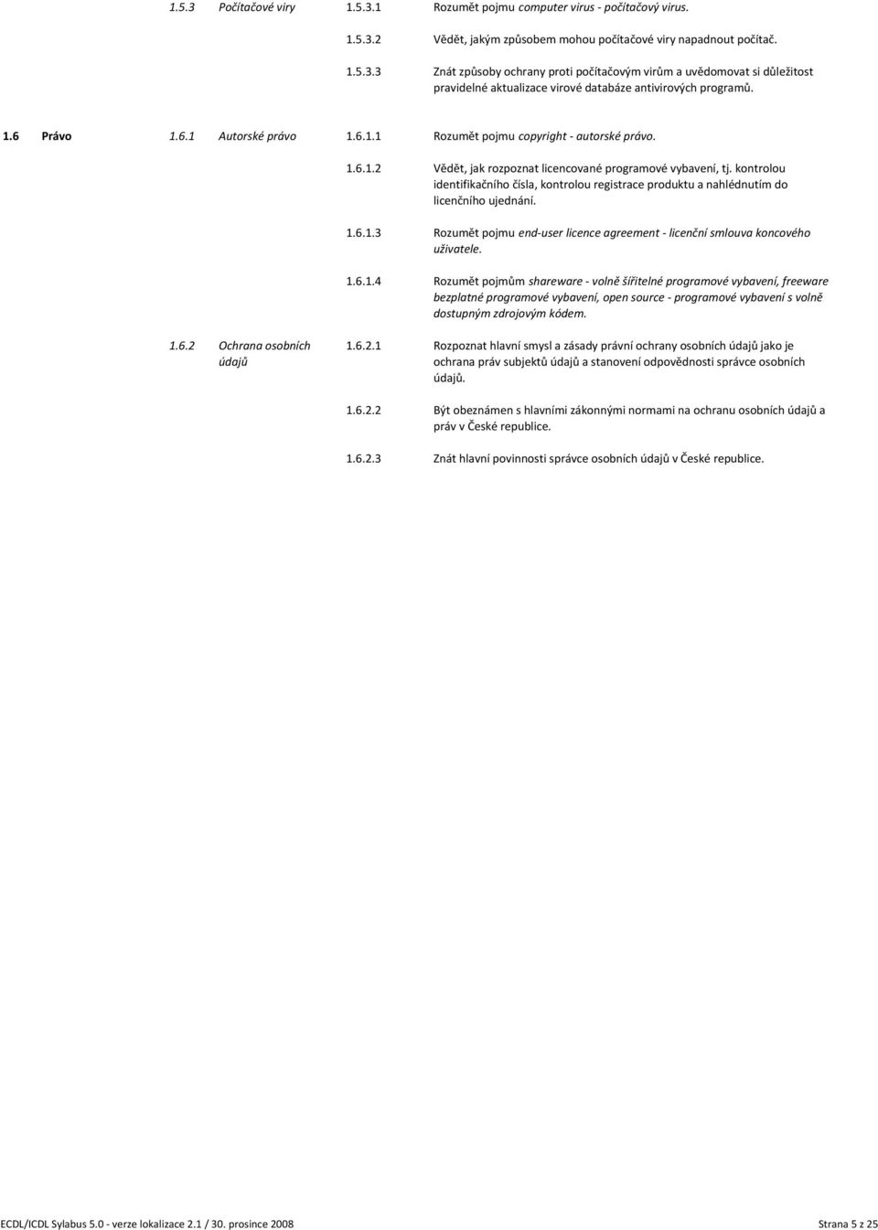 kontrolou identifikačního čísla, kontrolou registrace produktu a nahlédnutím do licenčního ujednání. Rozumět pojmu end user licence agreement licenční smlouva koncového uživatele.