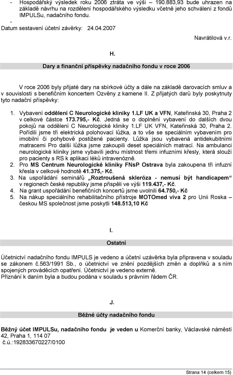 Z přijatých darů byly poskytnuty tyto nadační příspěvky: 1. Vybavení oddělení C Neurologické kliniky 1.LF UK a VFN, Kateřinská 30, Praha 2 v celkové částce 173.795,- Kč.