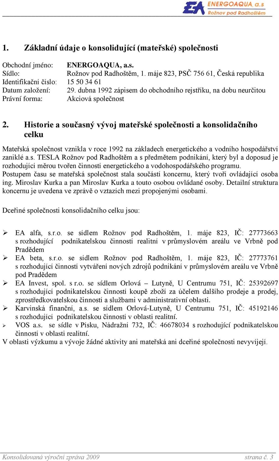 Historie a současný vývoj mateřské společnosti a konsolidačního celku Mateřská společnost vznikla v roce 1992 na základech energetického a vodního hospodářství zaniklé a.s. TESLA Rožnov pod Radhoštěm a s předmětem podnikání, který byl a doposud je rozhodující měrou tvořen činností energetického a vodohospodářského programu.