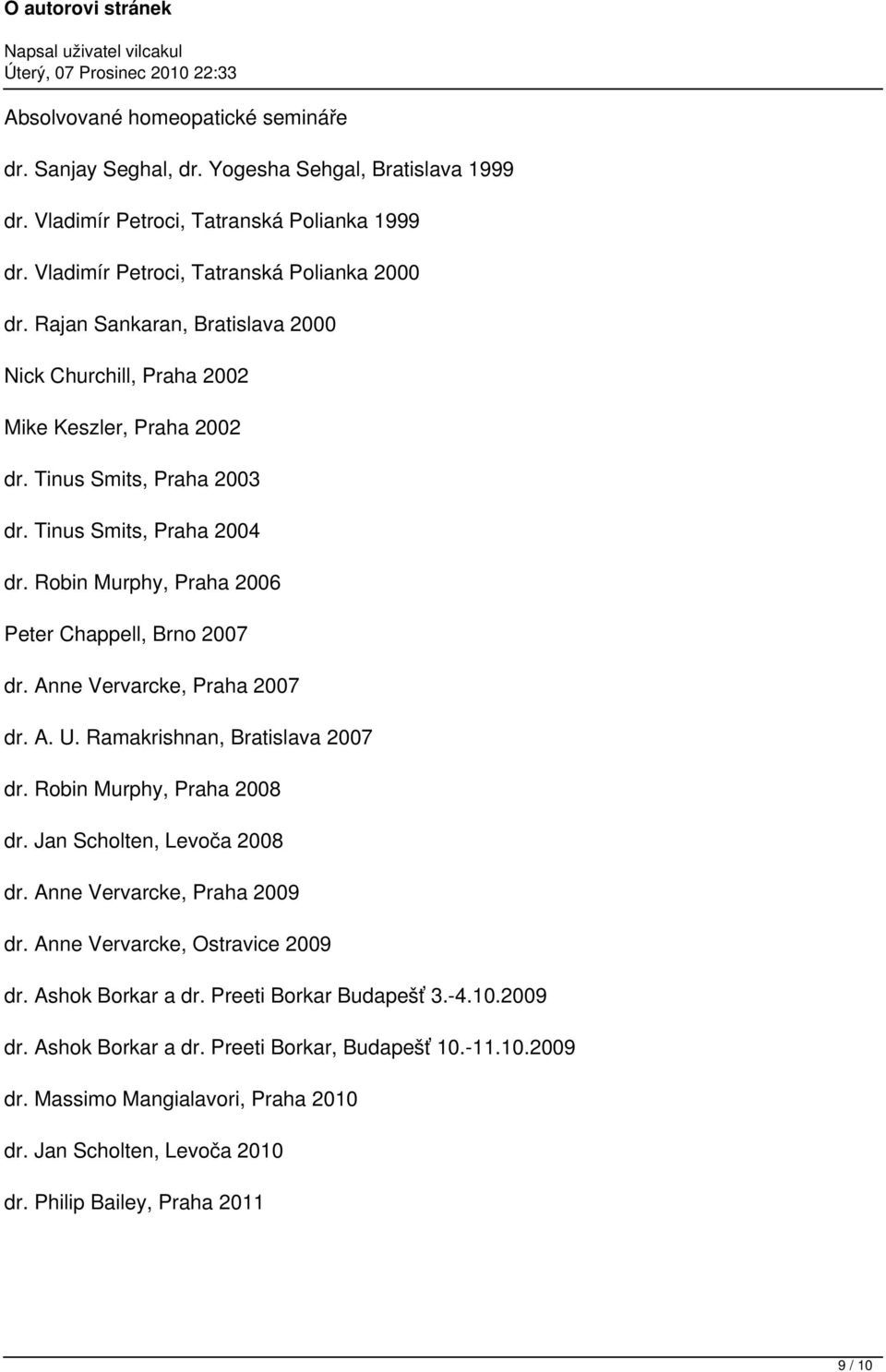 Anne Vervarcke, Praha 2007 dr. A. U. Ramakrishnan, Bratislava 2007 dr. Robin Murphy, Praha 2008 dr. Jan Scholten, Levoča 2008 dr. Anne Vervarcke, Praha 2009 dr. Anne Vervarcke, Ostravice 2009 dr.