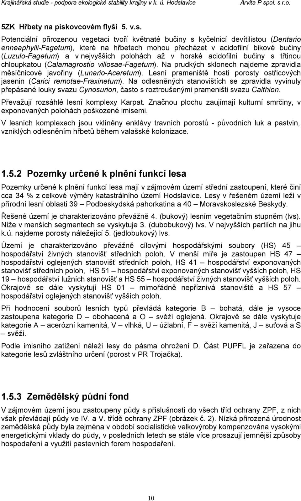 Potenciální přirozenou vegetaci tvoří květnaté bučiny s kyčelnicí devítilistou (Dentario enneaphylli-fagetum), které na hřbetech mohou přecházet v acidofilní bikové bučiny (Luzulo-Fagetum) a v