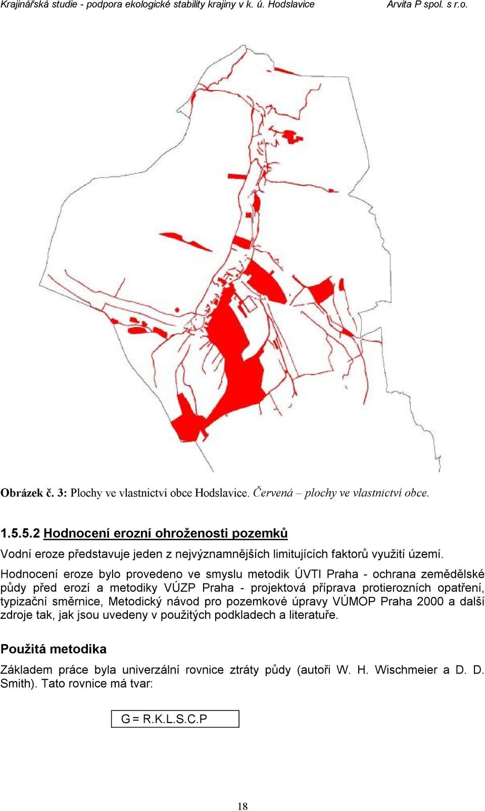 Hodnocení eroze bylo provedeno ve smyslu metodik ÚVTI Praha - ochrana zemědělské půdy před erozí a metodiky VÚZP Praha - projektová příprava protierozních opatření,