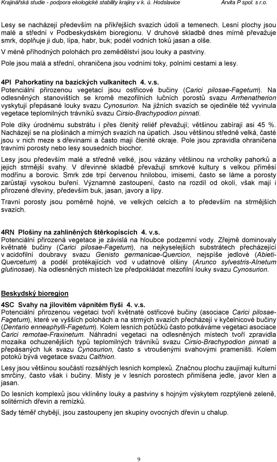 Pole jsou malá a střední, ohraničena jsou vodními toky, polními cestami a lesy. 4PI Pahorkatiny na bazických vulkanitech 4. v.s. Potenciální přirozenou vegetací jsou ostřicové bučiny (Carici pilosae-fagetum).