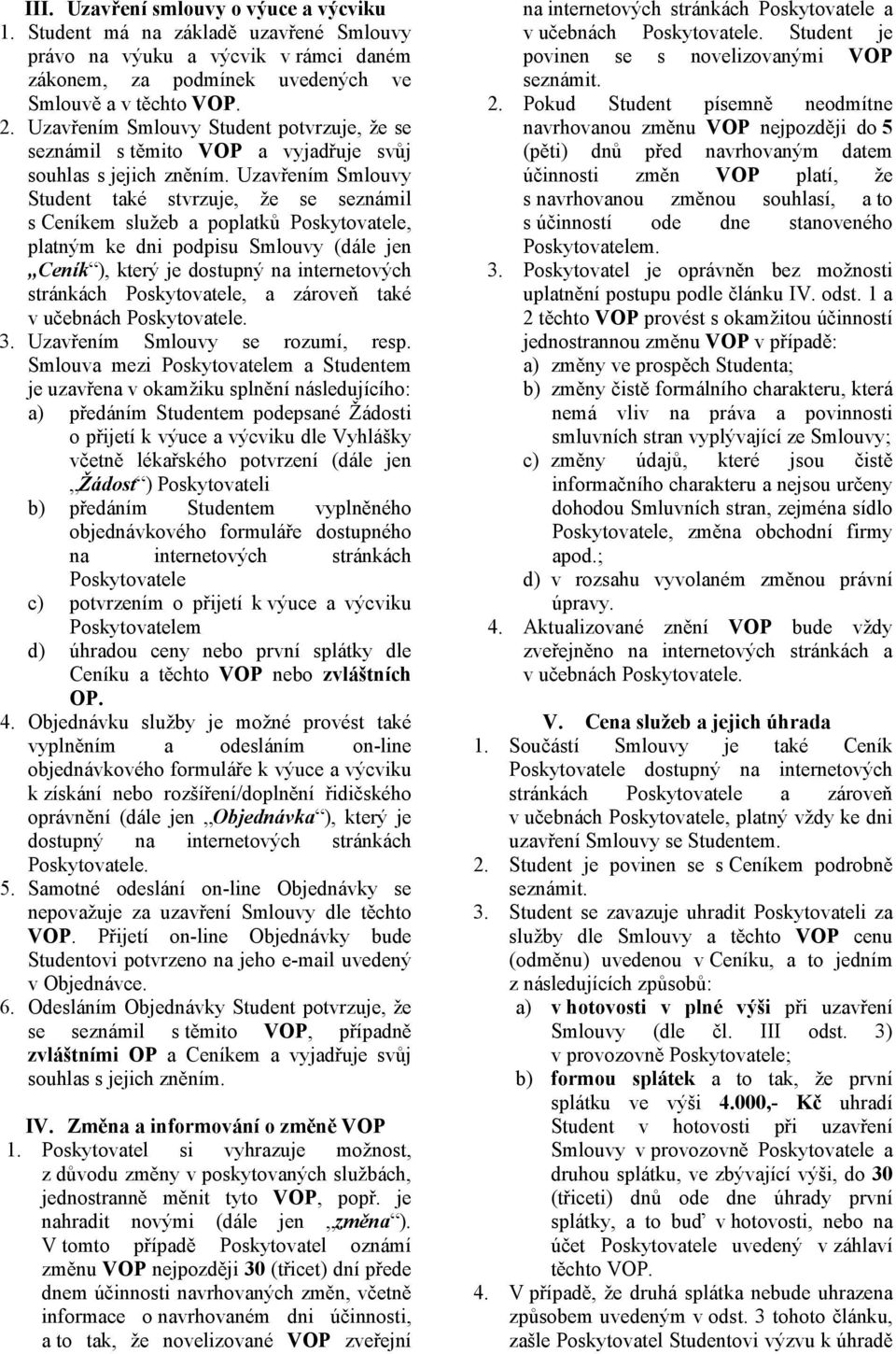 Uzavřením Smlouvy Student také stvrzuje, že se seznámil s Ceníkem služeb a poplatků Poskytovatele, platným ke dni podpisu Smlouvy (dále jen Ceník ), který je dostupný na internetových stránkách