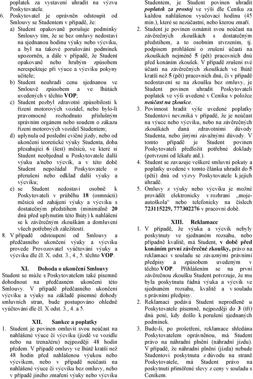 na takové porušování podmínek upozorněn, a dále v případě, že Student opakovaně nebo hrubým způsobem nerespektuje při výuce a výcviku pokyny učitele; b) Student neuhradí cenu sjednanou ve Smlouvě