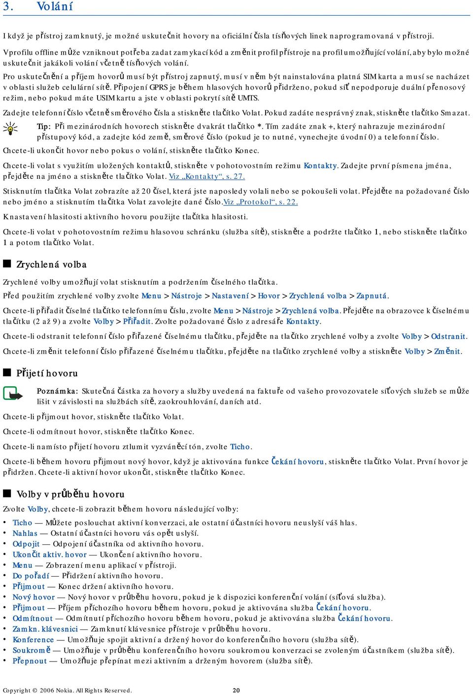Pro uskutečnění a příjem hovorů musí být přístroj zapnutý, musí v něm být nainstalována platná SIM karta a musí se nacházet v oblasti služeb celulární sítě.