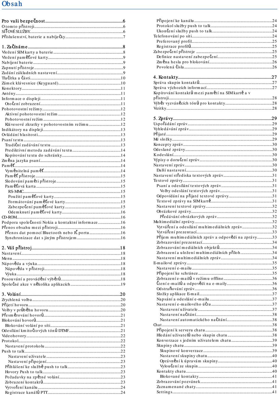 ..11 Pohotovostní režimy...12 Aktivní pohotovostní režim...12 Pohotovostní režim...12 Klávesové zkratky v pohotovostním režimu...12 Indikátory na displeji...13 Ovládání hlasitosti...13 Psaní textu.