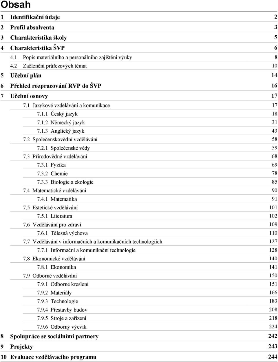 1.2 Německý jazyk 31 7.1.3 Anglický jazyk 43 7.2 Společenskovědní vzdělávání 58 7.2.1 Společenské vědy 59 7.3 Přírodovědné vzdělávání 68 7.3.1 Fyzika 69 7.3.2 Chemie 78 7.3.3 Biologie a ekologie 85 7.