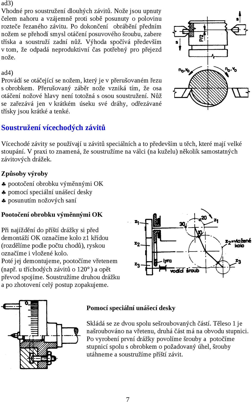 Výhoda spočívá především v tom, že odpadá neproduktivní čas potřebný pro přejezd nože. ad4) Provádí se otáčející se nožem, který je v přerušovaném řezu s obrobkem.