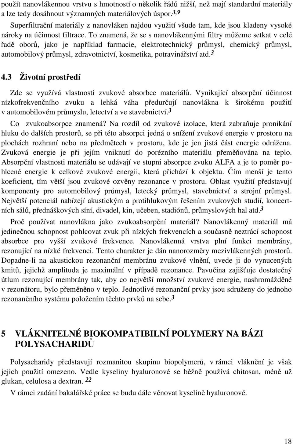 To znamená, že se s nanovlákennými filtry můžeme setkat v celé řadě oborů, jako je například farmacie, elektrotechnický průmysl, chemický průmysl, automobilový průmysl, zdravotnictví, kosmetika,