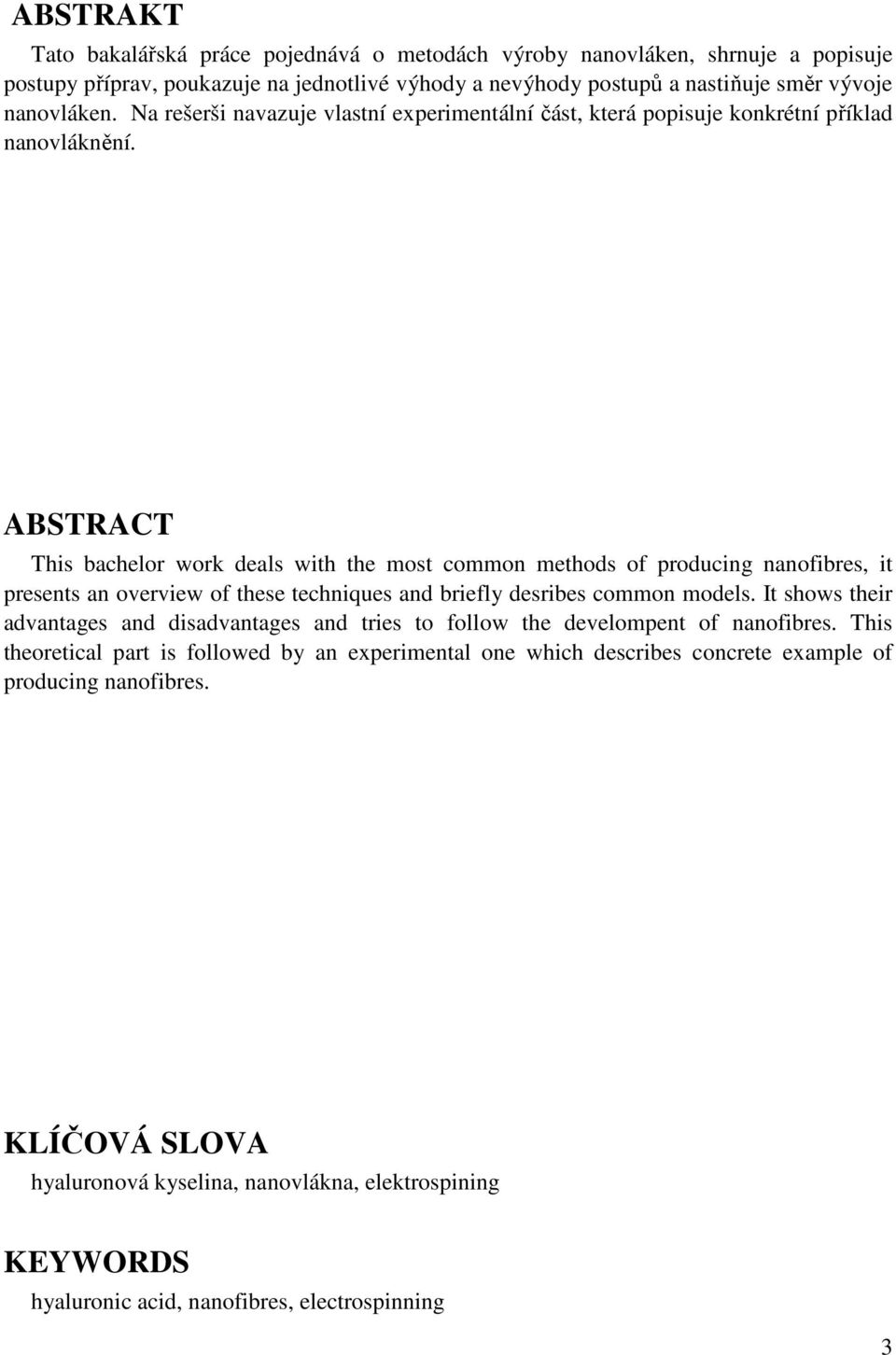 ABSTRACT This bachelor work deals with the most common methods of producing nanofibres, it presents an overview of these techniques and briefly desribes common models.