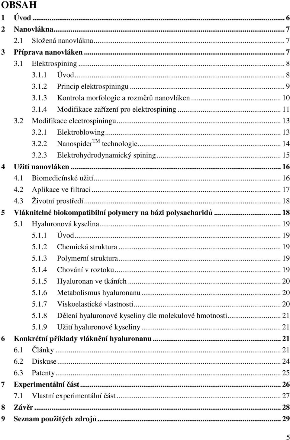 .. 15 4 Užití nanovláken... 16 4.1 Biomedicínské užití... 16 4.2 Aplikace ve filtraci... 17 4.3 Životní prostředí... 18 5 Vláknitelné biokompatibilní polymery na bázi polysacharidů... 18 5.1 Hyaluronová kyselina.