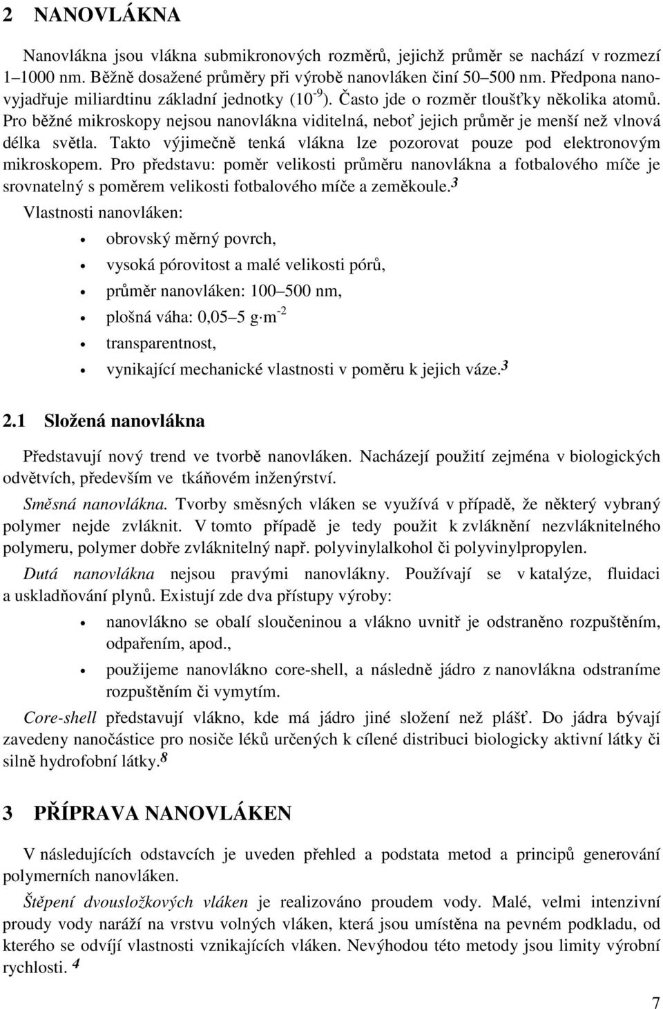 Pro běžné mikroskopy nejsou nanovlákna viditelná, neboť jejich průměr je menší než vlnová délka světla. Takto výjimečně tenká vlákna lze pozorovat pouze pod elektronovým mikroskopem.