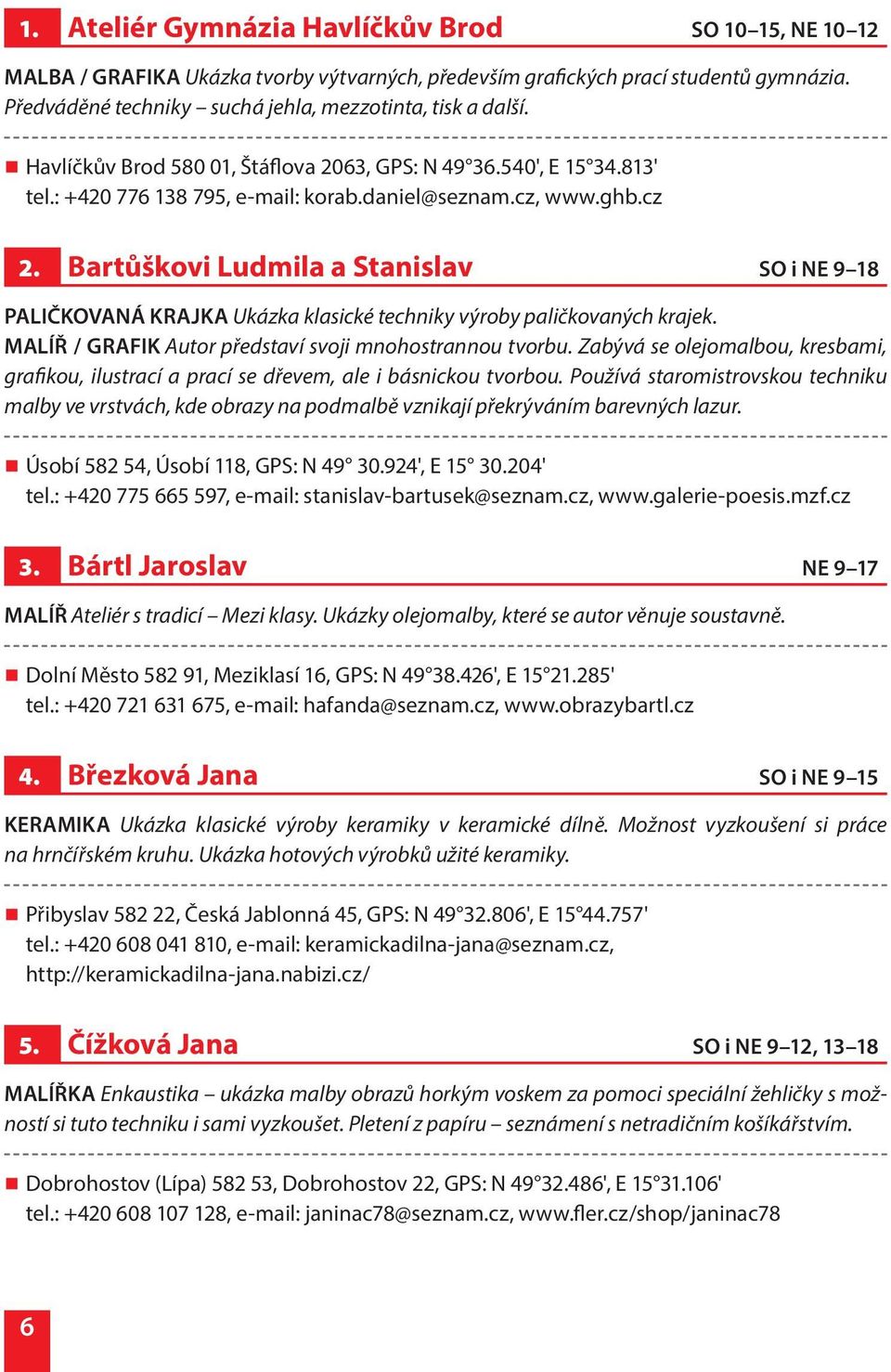 Bartůškovi Ludmila a Stanislav SO i NE 9 18 PALIČKOVANÁ KRAJKA Ukázka klasické techniky výroby paličkovaných krajek. MALÍŘ / GRAFIK Autor představí svoji mnohostrannou tvorbu.