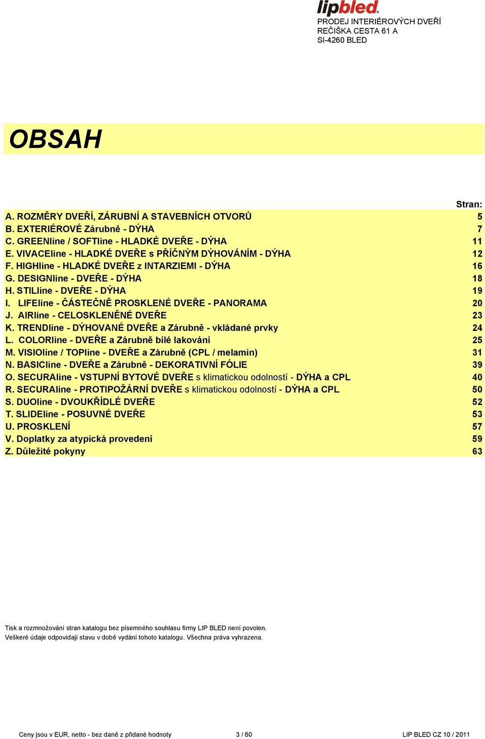 STILline - DVEŘE - DÝHA 19 I. LIFEline - ČÁSTEČNĚ PROSKLENÉ DVEŘE - PANORAMA 20 J. AIRline - CELOSKLENĚNÉ DVEŘE 23 K. TRENDline - DÝHOVANÉ DVEŘE a Zárubně - vkládané prvky 24 L.