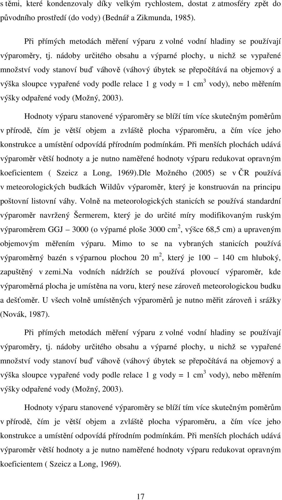 nádoby určitého obsahu a výparné plochy, u nichž se vypařené množství vody stanoví buď váhově (váhový úbytek se přepočítává na objemový a výška sloupce vypařené vody podle relace 1 g vody = 1 cm 3