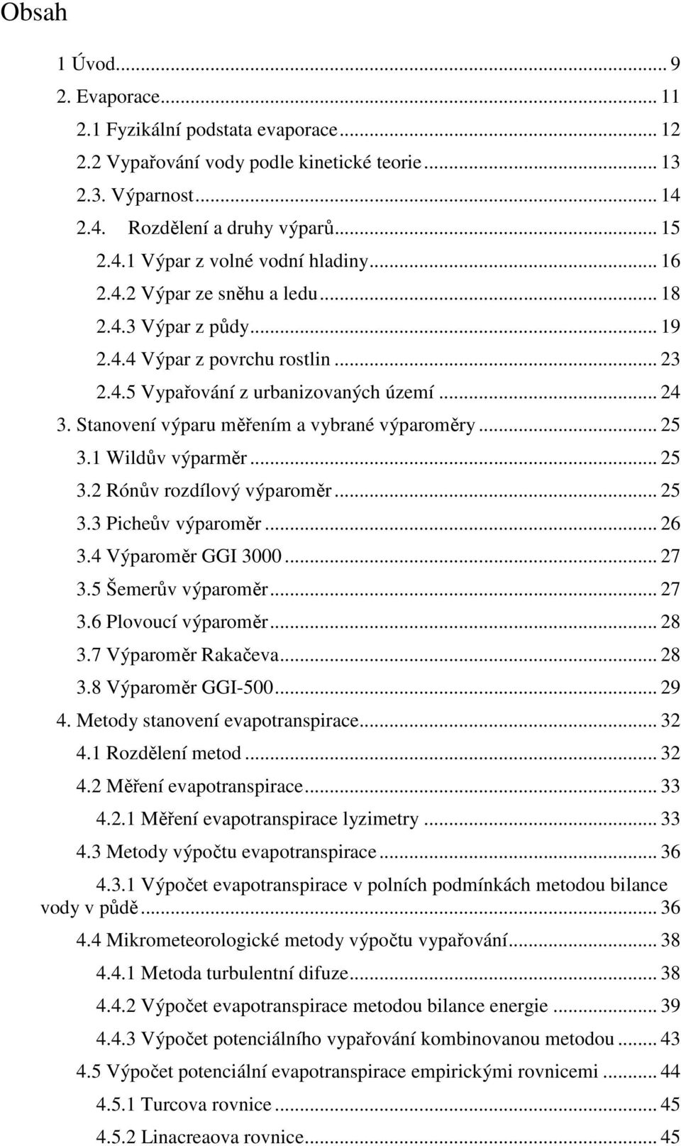 .. 25 3.1 Wildův výparměr... 25 3.2 Rónův rozdílový výparoměr... 25 3.3 Picheův výparoměr... 26 3.4 Výparoměr GGI 3000... 27 3.5 Šemerův výparoměr... 27 3.6 Plovoucí výparoměr... 28 3.