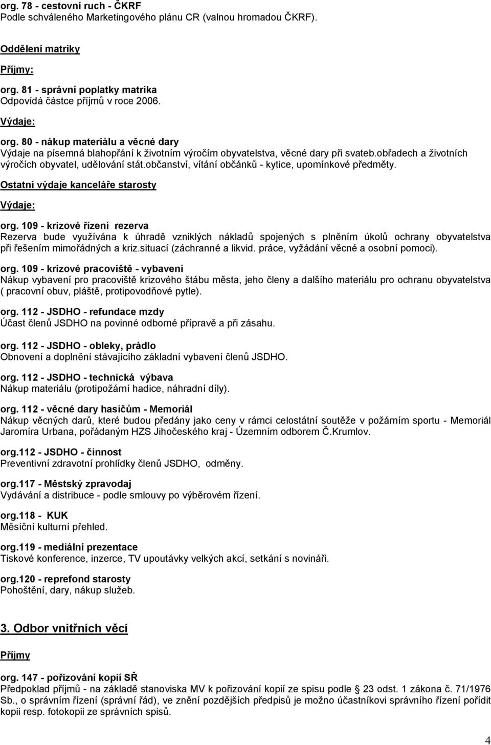 obřadech a životních výročích obyvatel, udělování stát.občanství, vítání občánků - kytice, upomínkové předměty. Ostatní výdaje kanceláře starosty org.