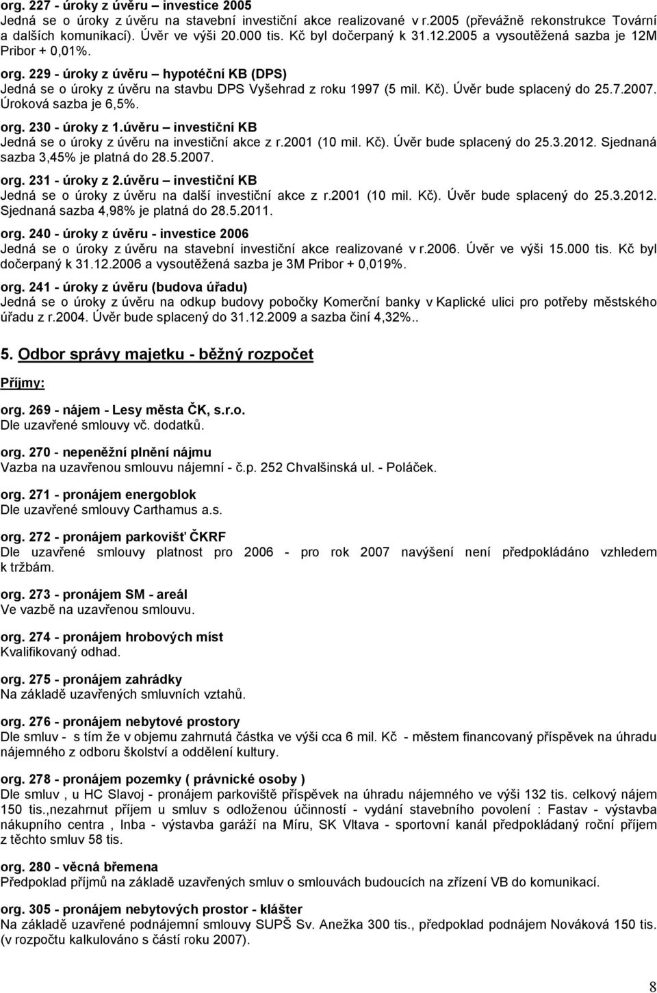 Úvěr bude splacený do 25.7.2007. Úroková sazba je 6,5%. org. 230 - úroky z 1.úvěru investiční KB Jedná se o úroky z úvěru na investiční akce z r.2001 (10 mil. Kč). Úvěr bude splacený do 25.3.2012.