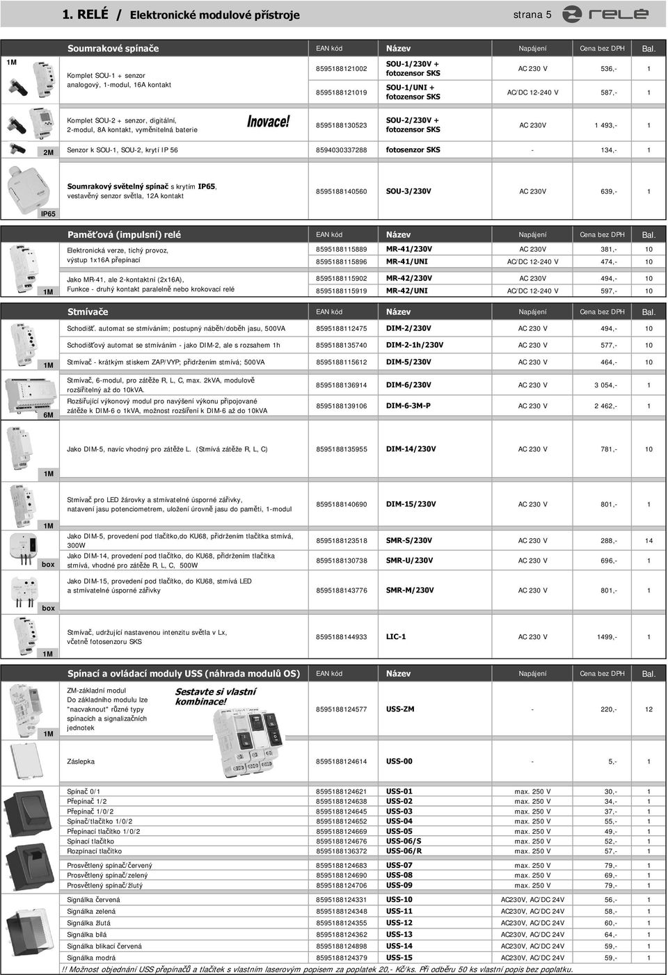 senzor, digitální, 2-modul, 8A kontakt, vym nitelná baterie 8595188130523 SOU-2/230V + fotozensor SKS AC 230V 1 493,- 1 2M Senzor k SOU-1, SOU-2, krytí IP 56 8594030337288 fotosenzor SKS - 134,- 1