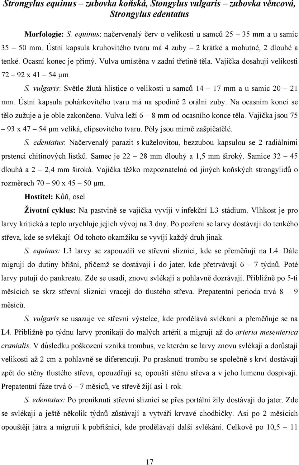 vulgaris: Světle žlutá hlístice o velikosti u samců 14 17 mm a u samic 20 21 mm. Ústní kapsula pohárkovitého tvaru má na spodině 2 orální zuby. Na ocasním konci se tělo zužuje a je oble zakončeno.