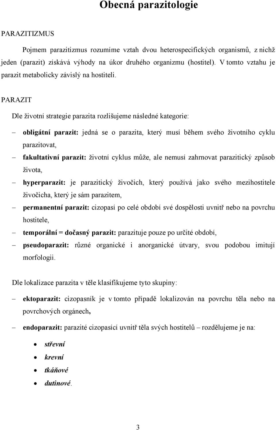 PARAZIT Dle životní strategie parazita rozlišujeme následné kategorie: obligátní parazit: jedná se o parazita, který musí během svého životního cyklu parazitovat, fakultativní parazit: životní cyklus