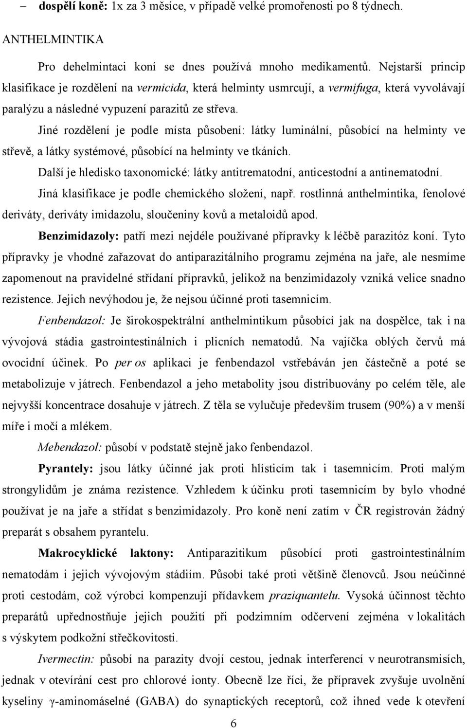 Jiné rozdělení je podle místa působení: látky luminální, působící na helminty ve střevě, a látky systémové, působící na helminty ve tkáních.