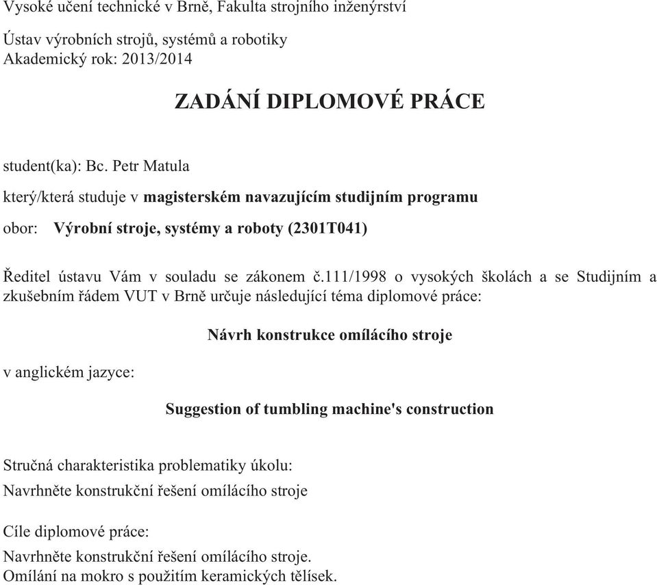 111/1998 o vysokých školách a se Studijním a zkušebním řádem VUT v Brně určuje následující téma dilomové ráce: v anglickém jazyce: Návrh konstrukce omílácího stroje Suggestion of tumbling