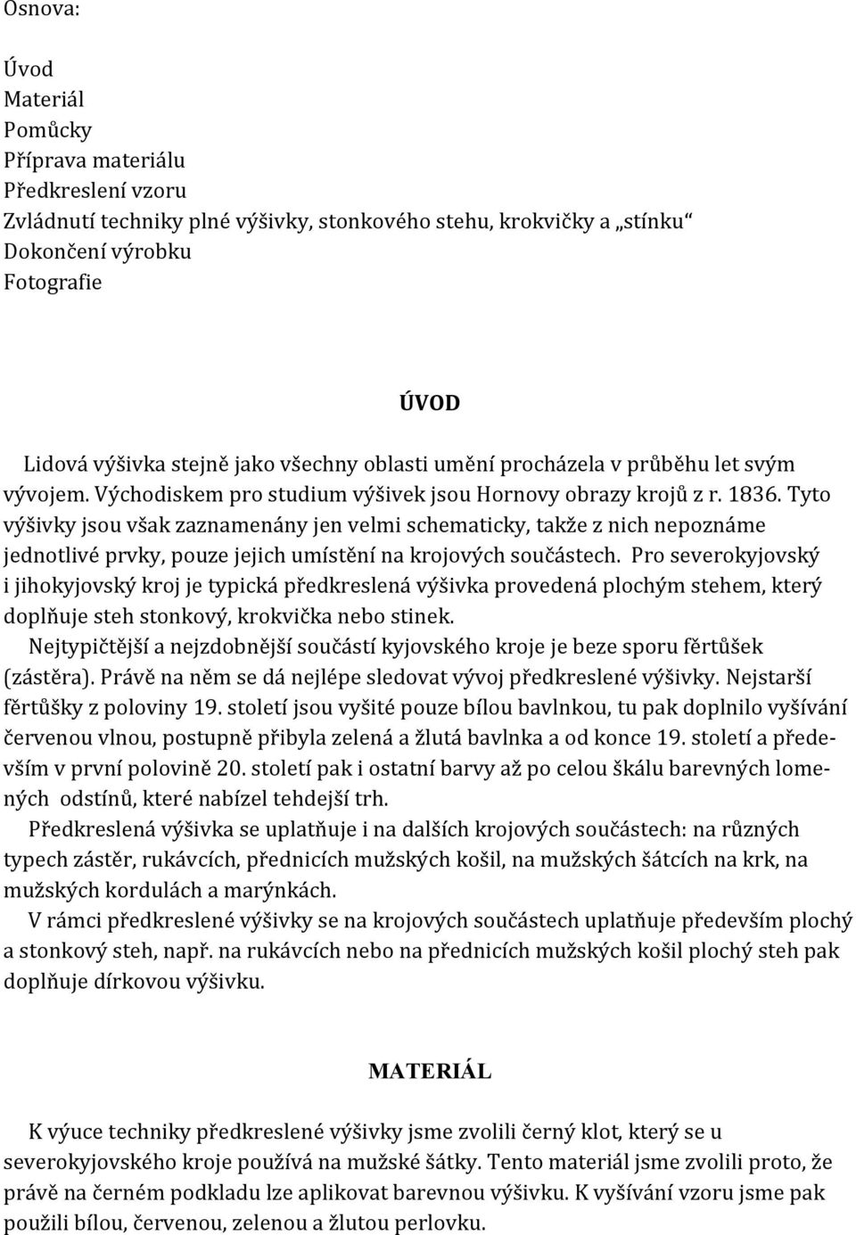 Tyto výšivky jsou však zaznamenány jen velmi schematicky, takže z nich nepoznáme jednotlivé prvky, pouze jejich umístění na krojových součástech.