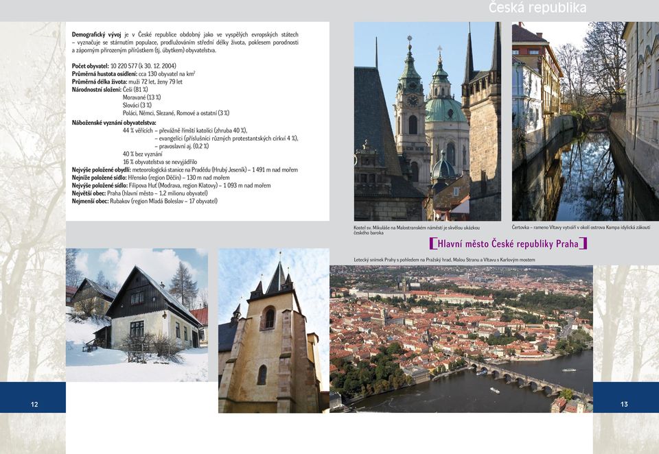 2004) Průměrná hustota osídlení: cca 130 obyvatel na km 2 Průměrná délka života: muži 72 let, ženy 79 let Národnostní složení: Češi (81 %) Moravané (13 %) Slováci (3 %) Poláci, Němci, Slezané, Romové