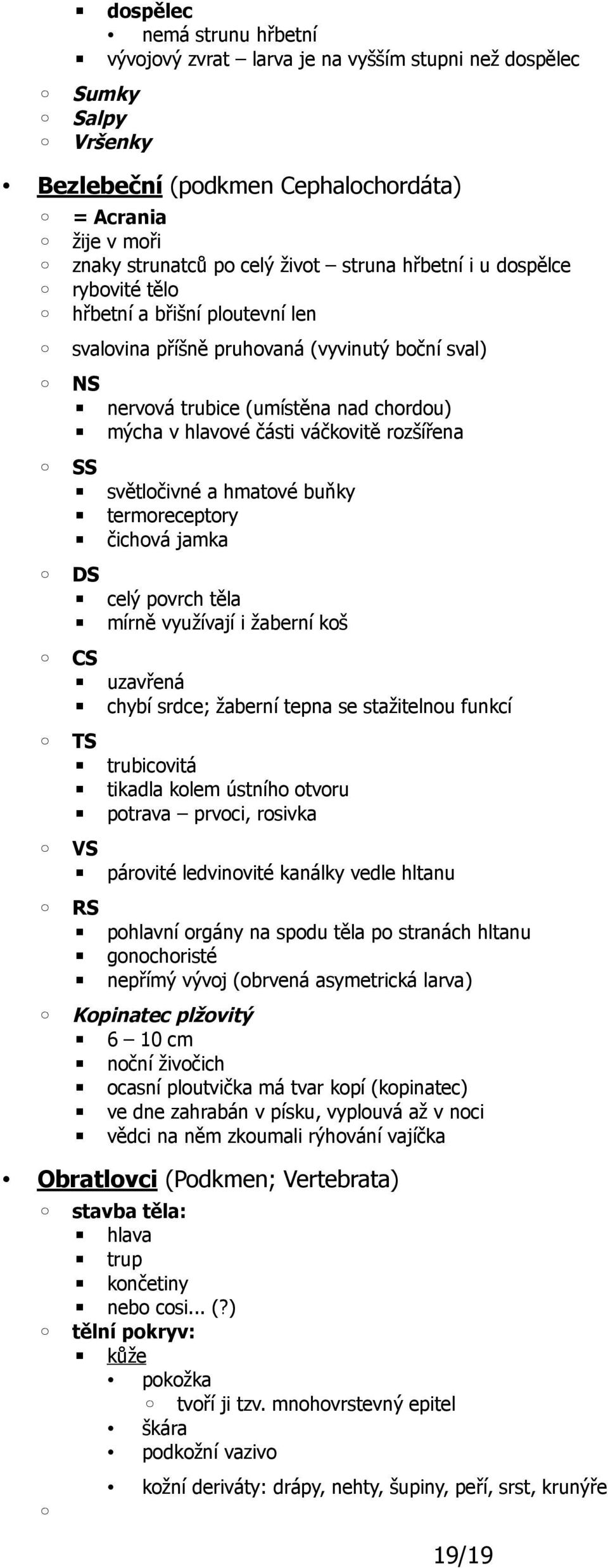 SS světločivné a hmatové buňky termoreceptory čichová jamka DS celý povrch těla mírně využívají i žaberní koš CS uzavřená chybí srdce; žaberní tepna se stažitelnou funkcí TS trubicovitá tikadla kolem