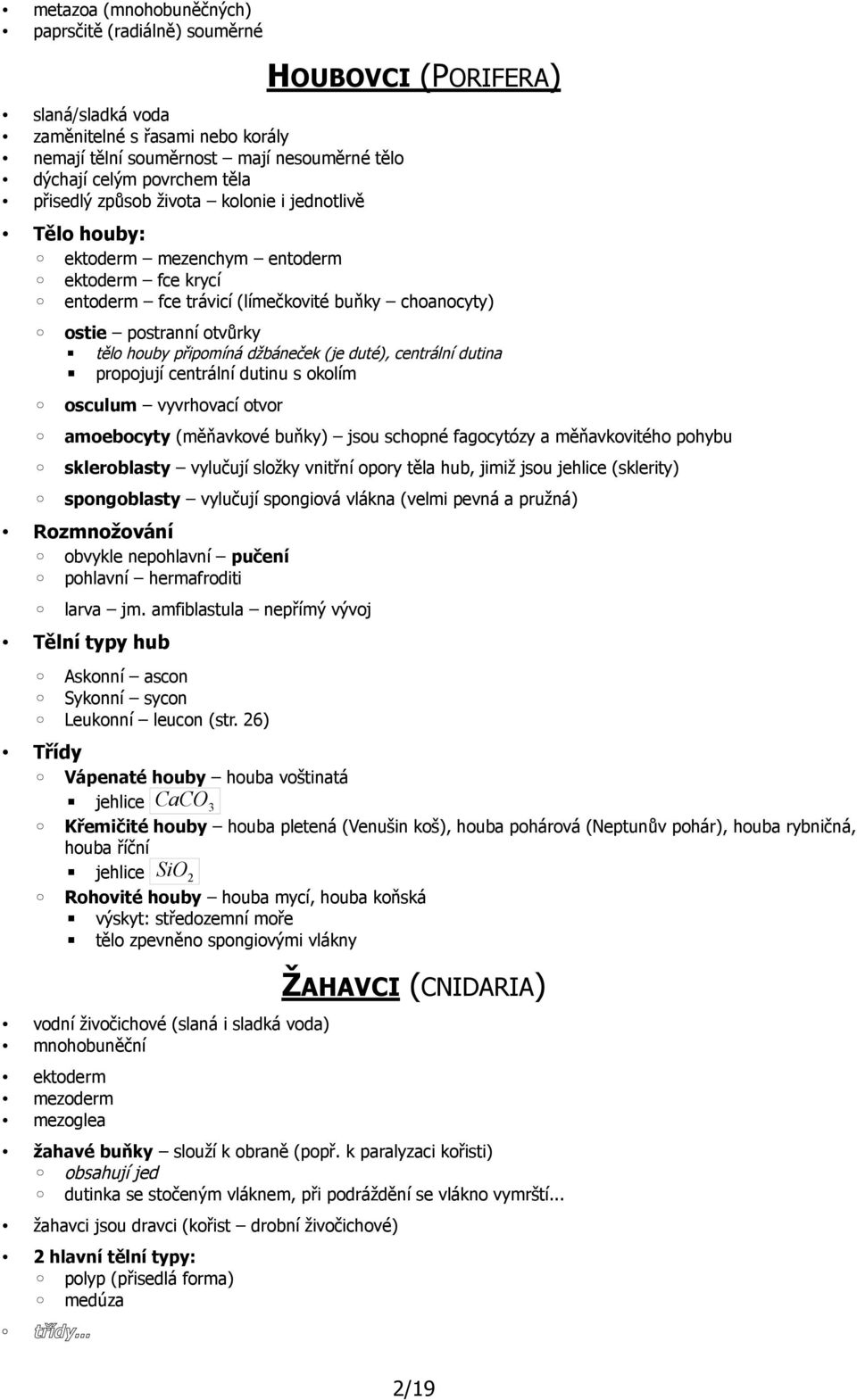 připomíná džbáneček (je duté), centrální dutina propojují centrální dutinu s okolím osculum vyvrhovací otvor amoebocyty (měňavkové buňky) jsou schopné fagocytózy a měňavkovitého pohybu skleroblasty