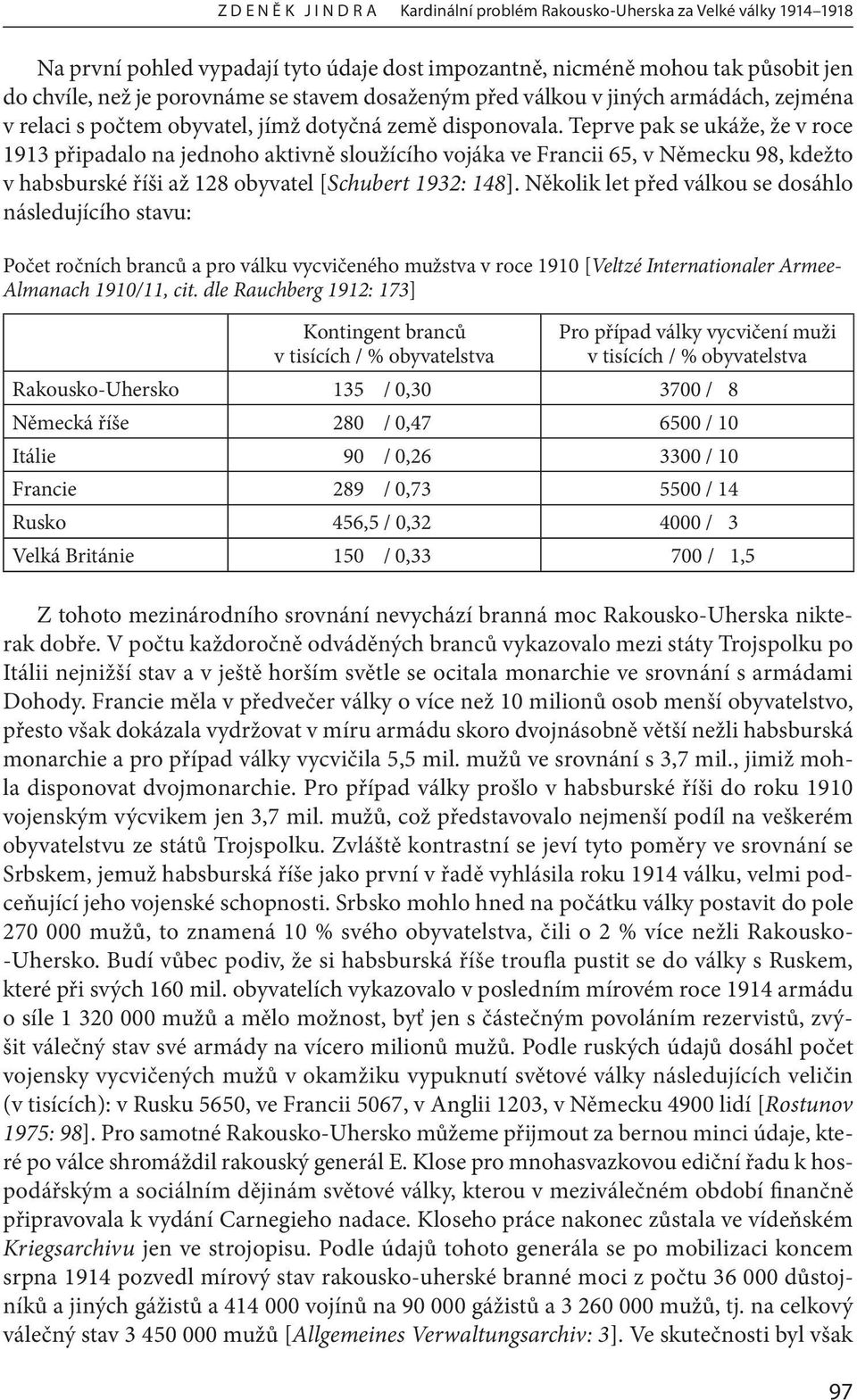 Teprve pak se ukáže, že v roce 1913 připadalo na jednoho aktivně sloužícího vojáka ve Francii 65, v Německu 98, kdežto v habsburské říši až 128 obyvatel [Schubert 1932: 148].