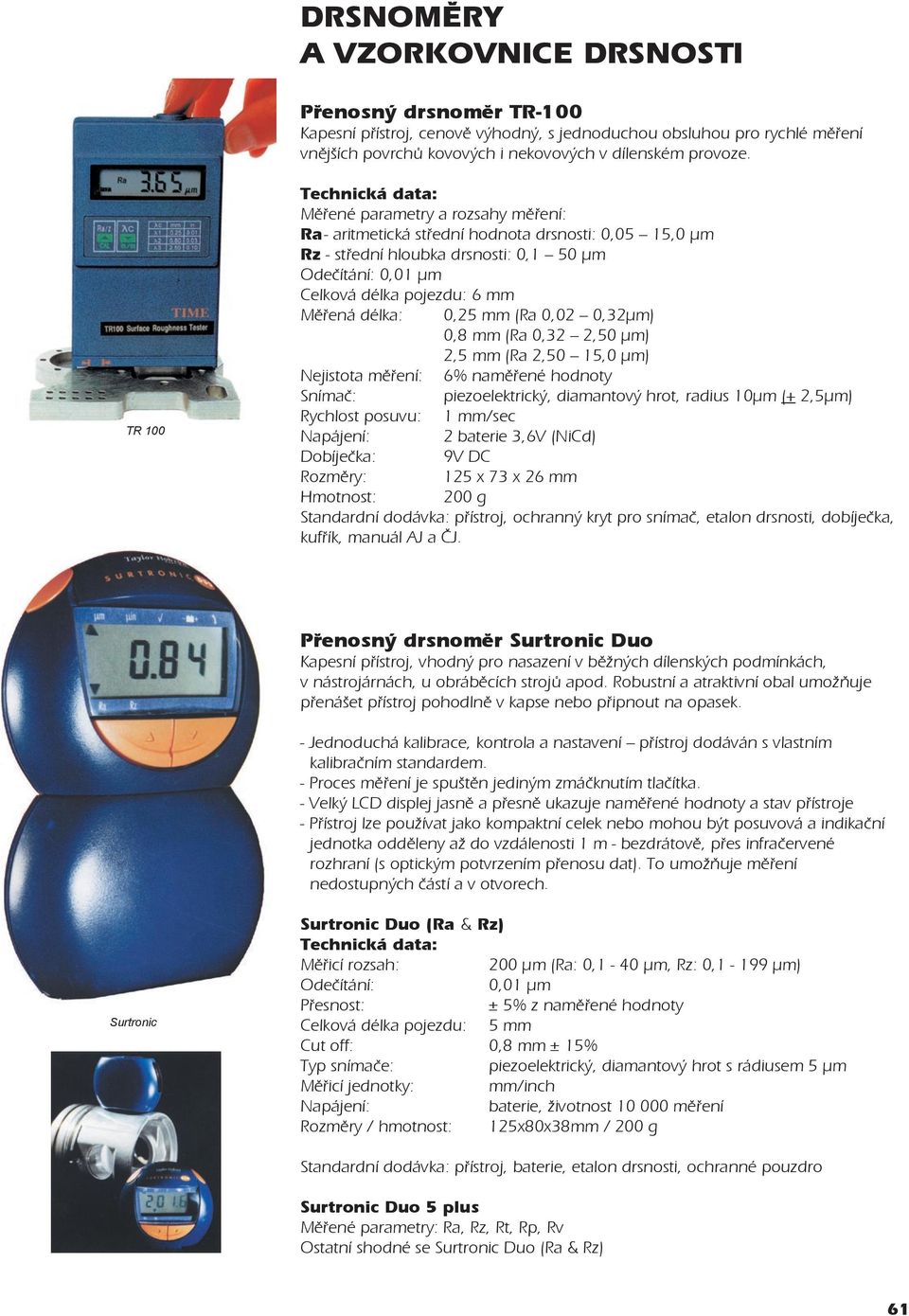 0,25 mm (Ra 0,02 0,32µm) 0,8 mm (Ra 0,32 2,50 µm) 2,5 mm (Ra 2,50 15,0 µm) Nejistota mìøení: 6% namìøené hodnoty Snímaè: piezoelektrický, diamantový hrot, radius 10µm (+ 2,5µm) Rychlost posuvu: 1