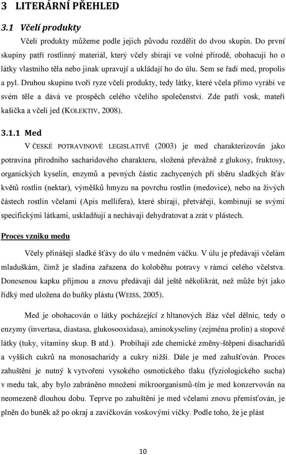 Druhou skupinu tvoří ryze včelí produkty, tedy látky, které včela přímo vyrábí ve svém těle a dává ve prospěch celého včelího společenství. Zde patří vosk, mateří kašička a včelí jed (KOLEKTIV, 2008).