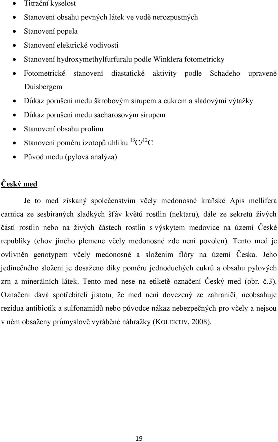 Stanovení poměru izotopů uhlíku 13 C/ 12 C Původ medu (pylová analýza) Český med Je to med získaný společenstvím včely medonosné kraňské Apis mellifera carnica ze sesbíraných sladkých šťáv květů