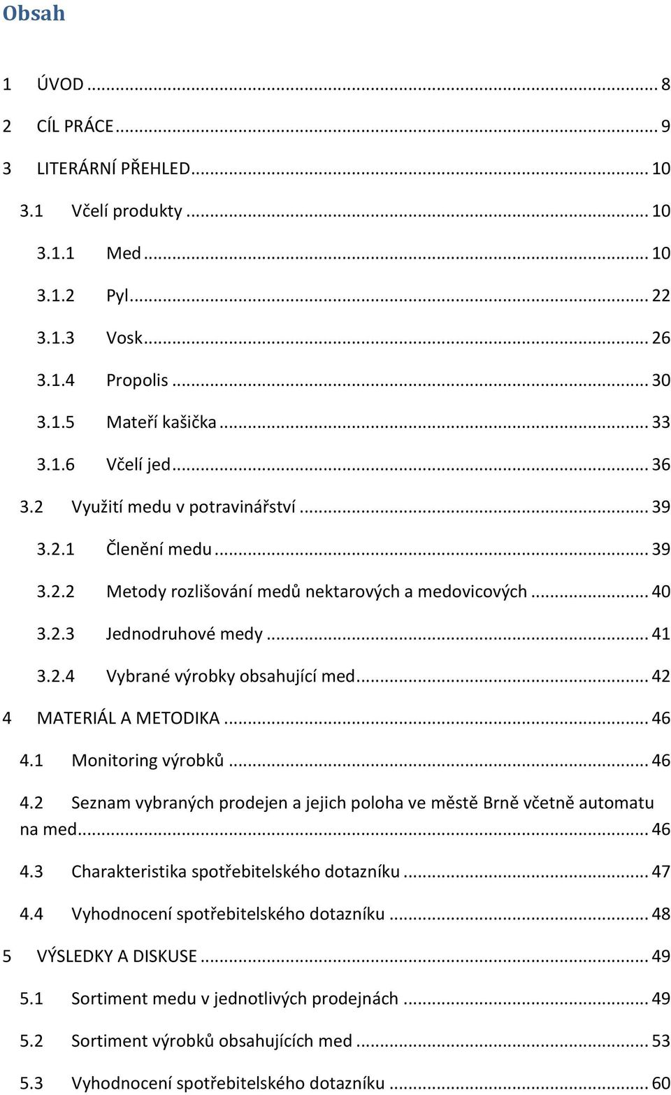 .. 42 4 MATERIÁL A METODIKA... 46 4.1 Monitoring výrobků... 46 4.2 Seznam vybraných prodejen a jejich poloha ve městě Brně včetně automatu na med... 46 4.3 Charakteristika spotřebitelského dotazníku.