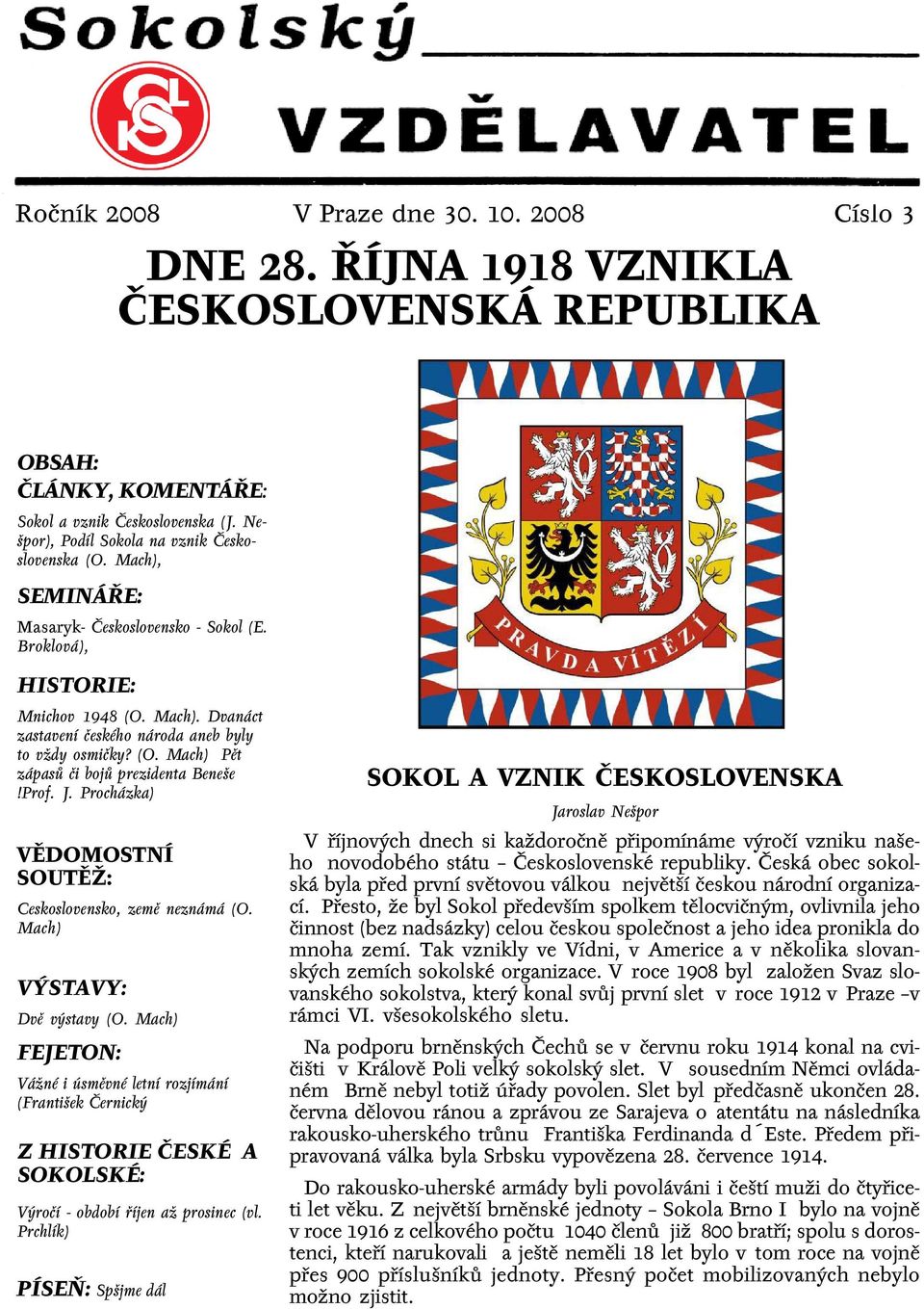 (O. Mach) Pět zápasů či bojů prezidenta Beneše!Prof. J. Procházka) VĚDOMOSTNÍ SOUTĚŽ: Ceskoslovensko, země neznámá (O. Mach) VÝSTAVY: Dvě výstavy (O.