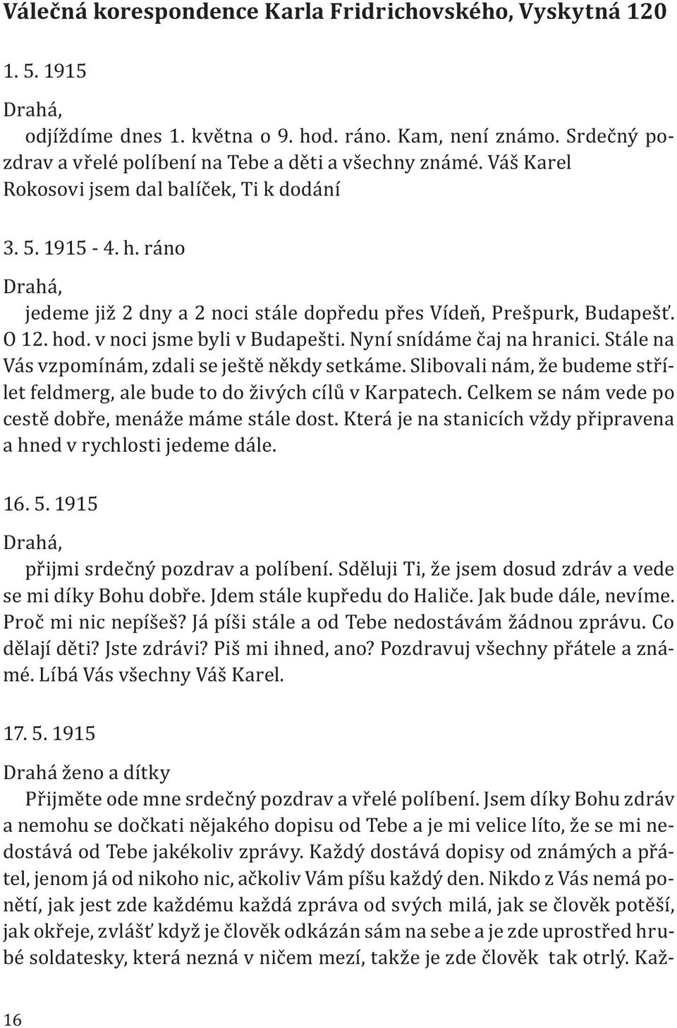 Nyní snídáme čaj na hranici. Stále na Vás vzpomínám, zdali se ještě někdy setkáme. Slibovali nám, že budeme střílet feldmerg, ale bude to do živých cílů v Karpatech.