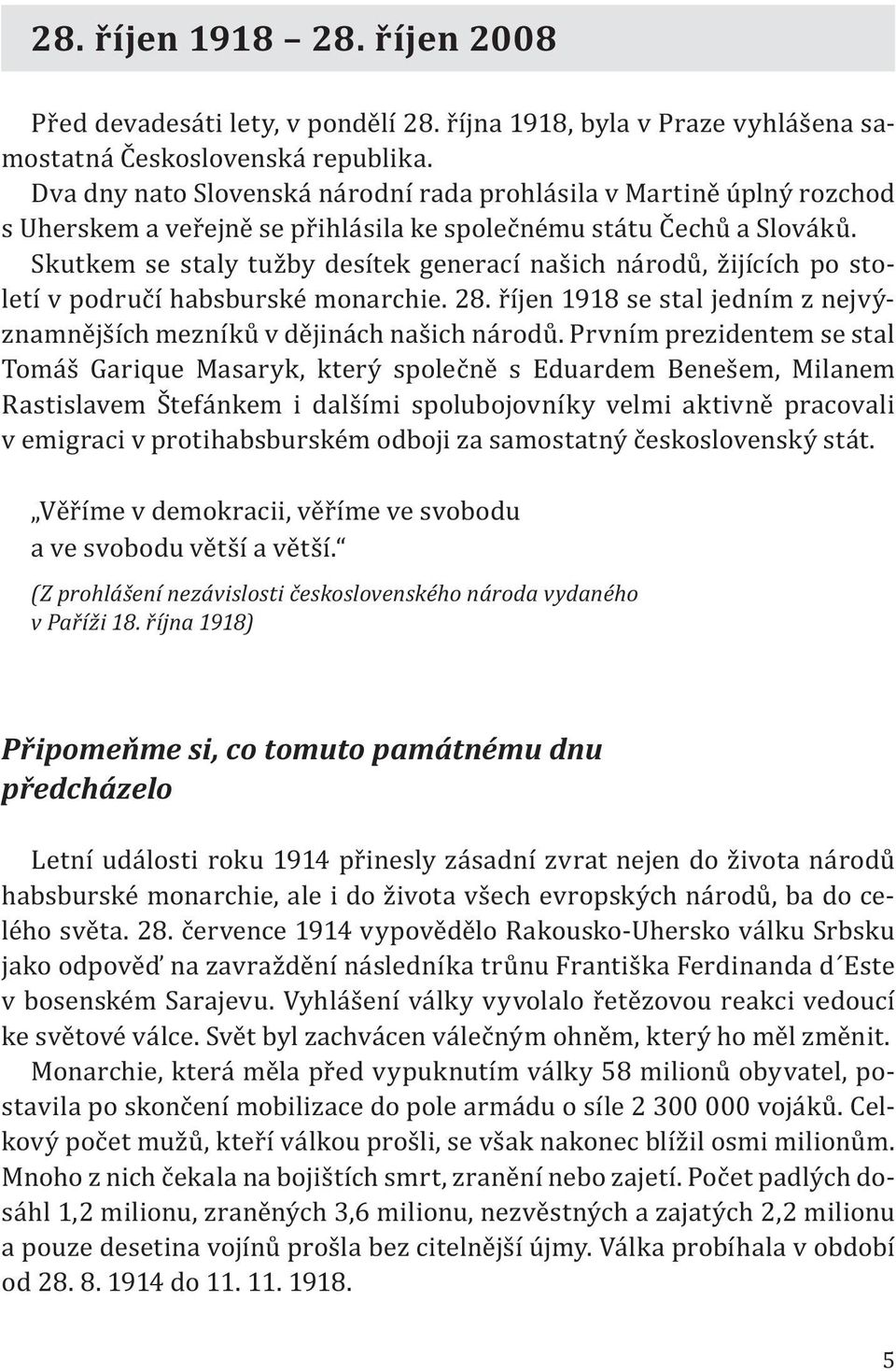 Skutkem se staly tužby desítek generací našich národů, žijících po století v područí habsburské monarchie. 28. říjen 1918 se stal jedním z nejvýznamnějších mezníků v dějinách našich národů.