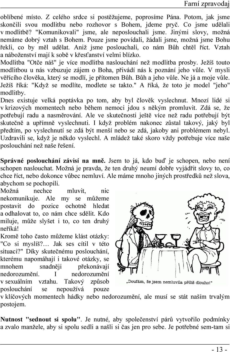 Aniž jsme poslouchali, co nám Bůh chtěl říct. Vztah a náboženství mají k sobě v křesťanství velmi blízko. Modlitba "Otče náš" je více modlitba naslouchání než modlitba prosby.